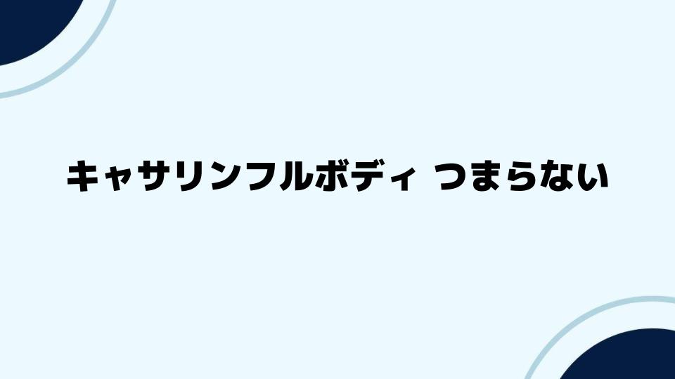 キャサリンフルボディ つまらないと感じる理由と対策